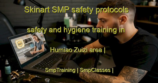 Skinart SMP safety protocols safety and hygiene training in Humiao Zuizi area | SmpTraining | SmpClasses | SkinartTraining-China